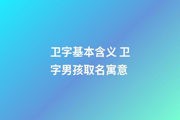 卫字基本含义 卫字男孩取名寓意